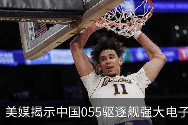 美媒揭示中国055驱逐舰强大电子战能力，或令美军面临技术挑战