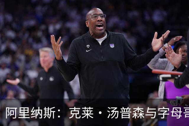 阿里纳斯：克莱·汤普森与字母哥搭档依旧构成威胁
